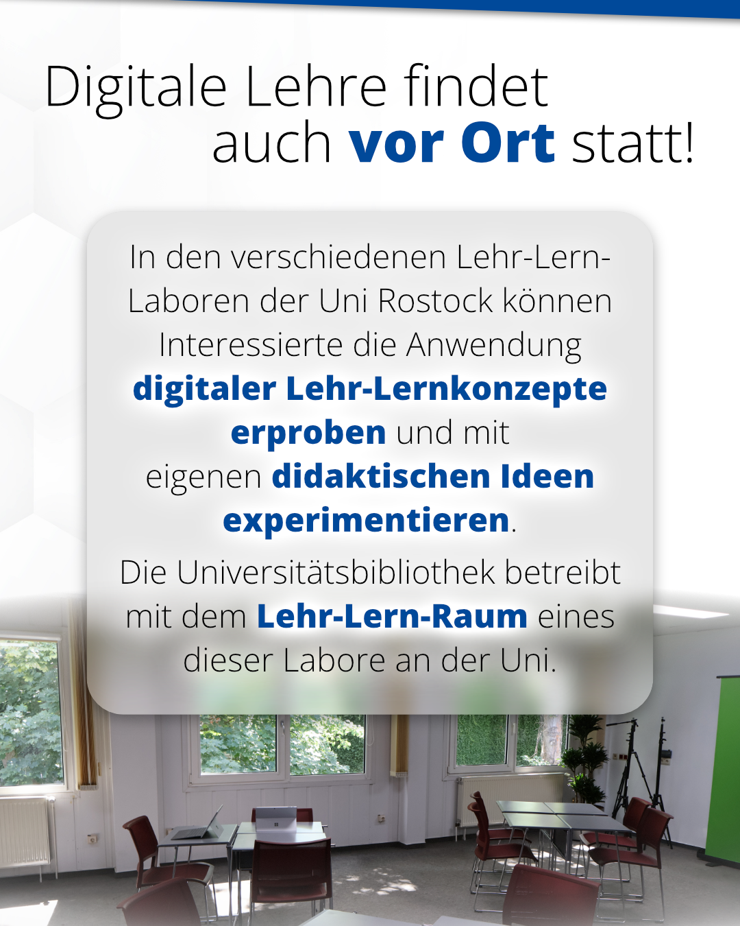 Digitale Lehre findet auch vor Ort statt! In den verschiedenen Lehr-Lern-Laboren der Uni Rostock können Interessierte die Anwendung digitaler Lehr-Lern-Konzepte erproben und mit eigenen didaktischen Ideen experimentieren. Die Universitätsbibliothek betreibt mit dem Lehr-Lern-Raum eines dieser Labore an der Uni.