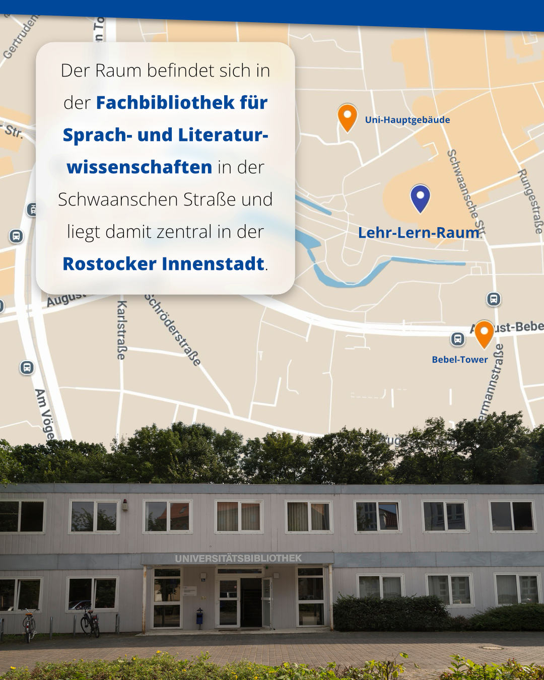 Der Raum befindet sich in der Fachbibliothek für Sprach- und Literaturwissenschaften in der Schwaanschen Straße und liegt damit zentral in der Rostocker Innenstadt.