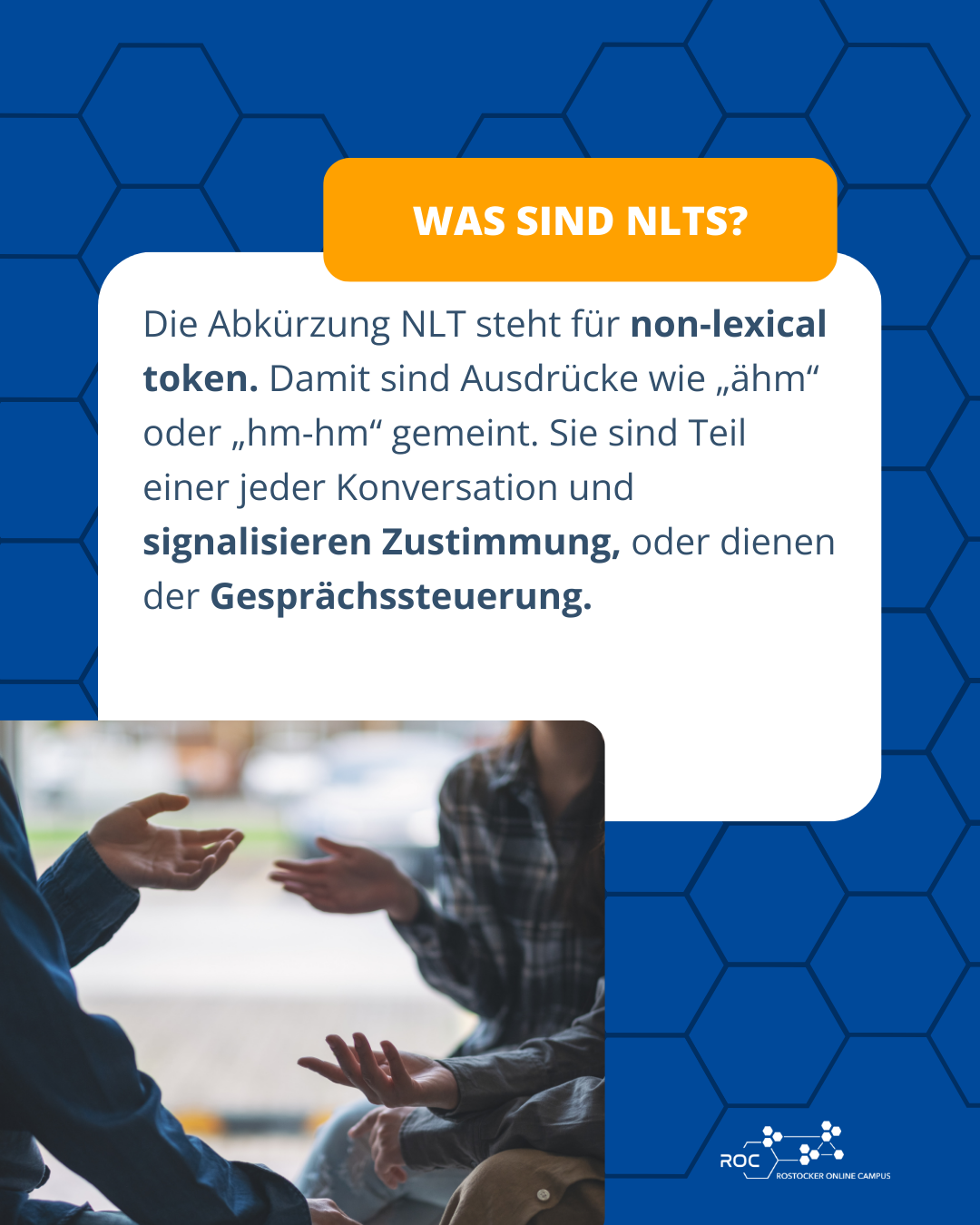NLT steht für non lexical token. Dazu gehören Ausdrücke wie „ähm“ oder „hm hm“, die Zustimmung signalisieren oder Gespräche steuern.