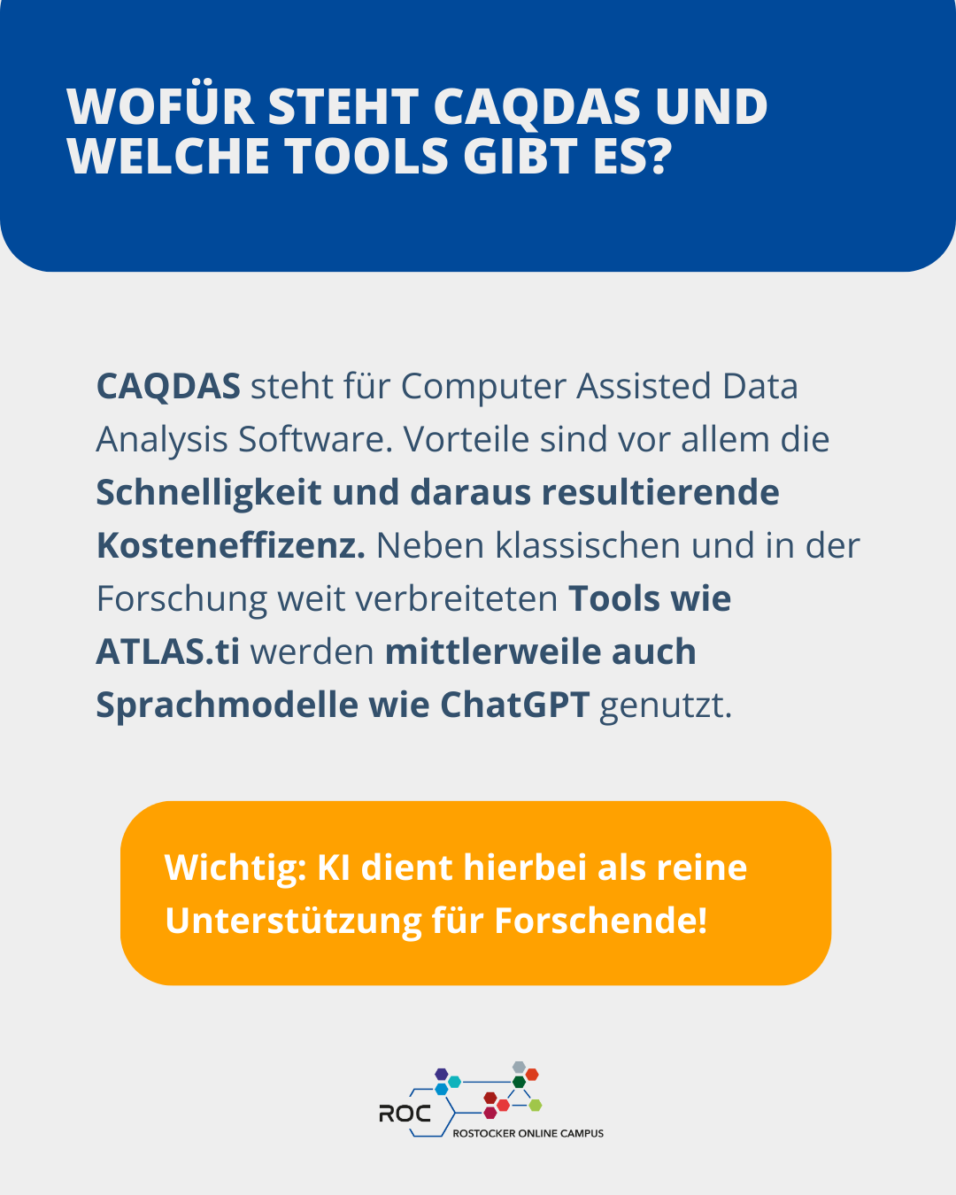 CAQDAS steht für Computer Assisted Data Analysis Software. Vorteile sind vor allem die Schnelligkeit und daraus resultierende Kosteneffizenz. Neben klassischen und in der Forschung weit verbreiteten Tools wie ATLAS.ti werden mittlerweile auch Sprachmodelle wie ChatGPT genutzt. Wichtig ist dabei: Künstliche Intelligenz dient als reine Unterstützung für Forschende.